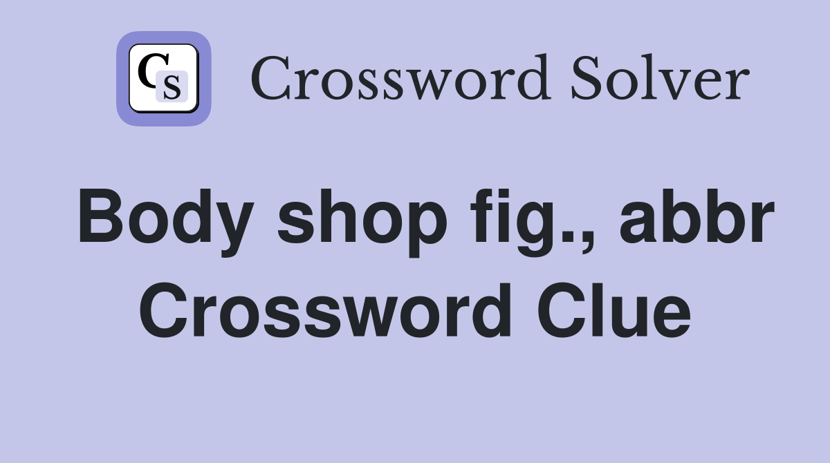 Body shop fig abbr Crossword Clue Answers Crossword Solver
